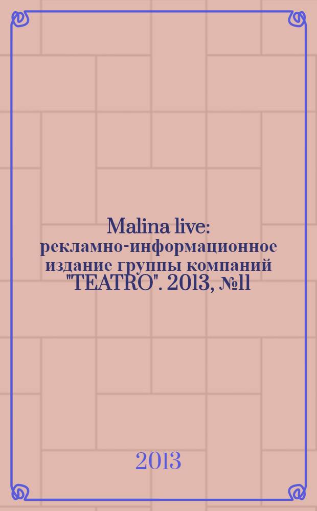 Malina live : рекламно-информационное издание группы компаний "TEATRO". 2013, № 11