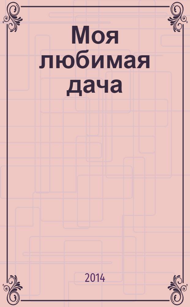 Моя любимая дача : советы наших читателей. 2014, № 2 (58)