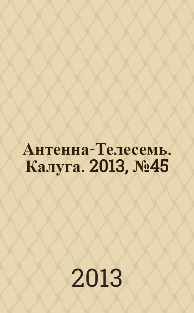 Антенна-Телесемь. Калуга. 2013, № 45 (411)