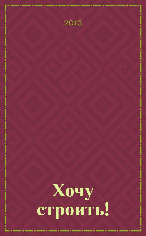 Хочу строить ! : рекламно-информационный журнал. 2013, № 48 (132)