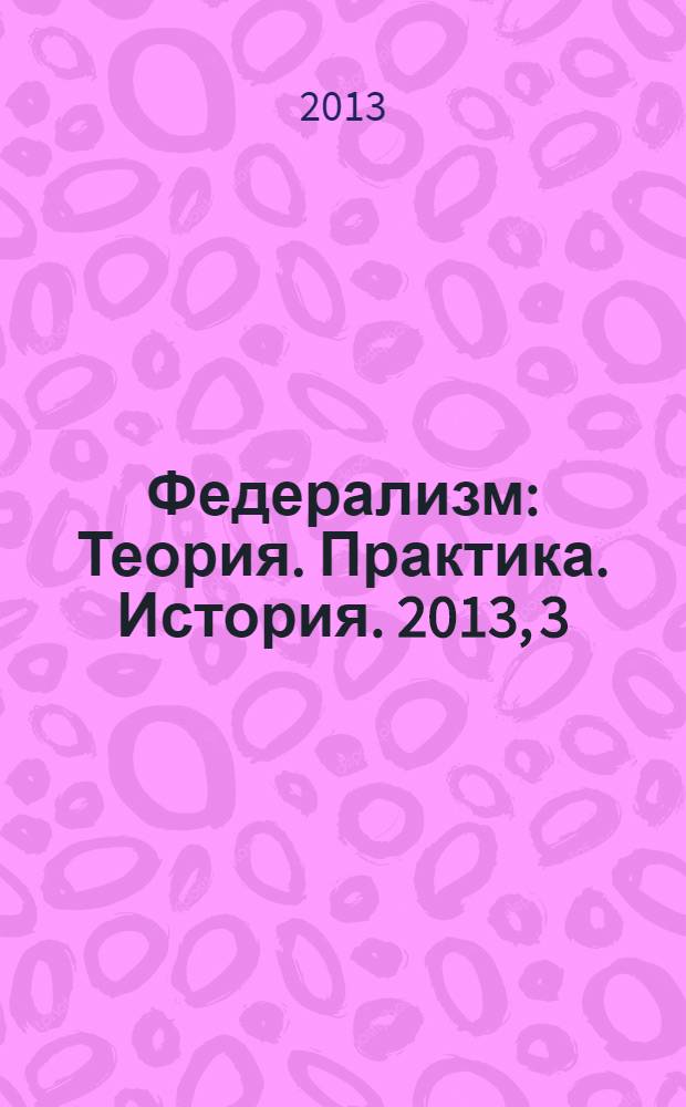 Федерализм : Теория. Практика. История. 2013, 3 (71)