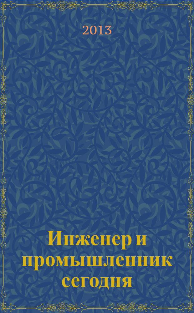 Инженер и промышленник сегодня : информационно-аналитический журнал. 2013, № 6 (6)