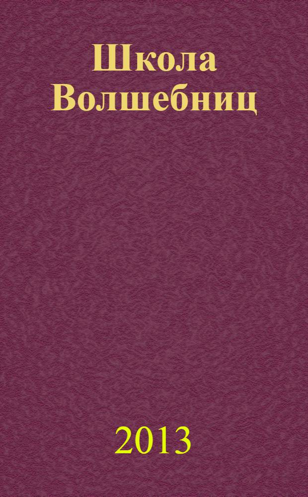 Школа Волшебниц : волшебство без смысла - это фокусы !журнал. 2013, № 8