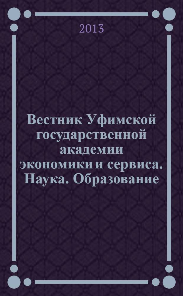 Вестник Уфимской государственной академии экономики и сервиса. Наука. Образование. Экономика. 2013, № 3 (5)