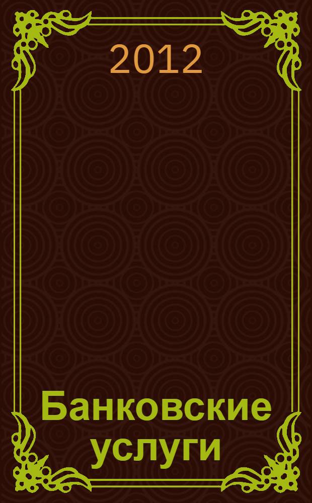 Банковские услуги : Ежемес. специализир. журн. 2012, № 11