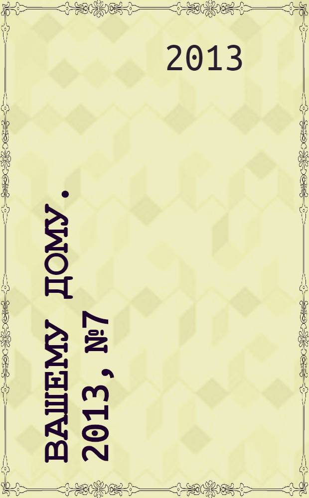 Вашему дому. 2013, № 7