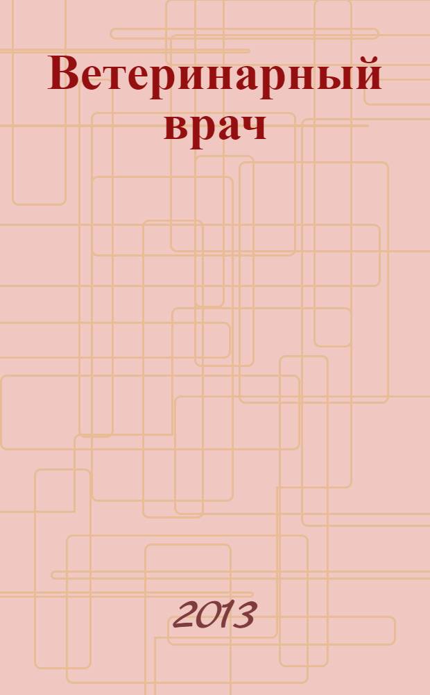 Ветеринарный врач : Ежекв. науч.-произв. журн. региона Поволжья и Урала. 2013, № 4