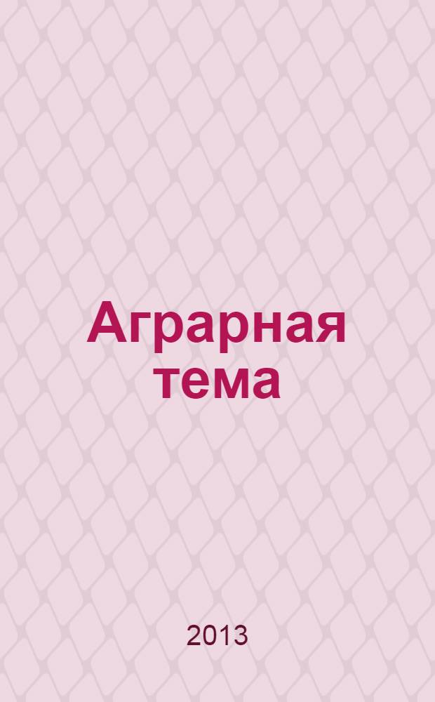 Аграрная тема : межрегиональное издание информационно-аналитический и научно-популярный журнал. 2013, 4 (45)