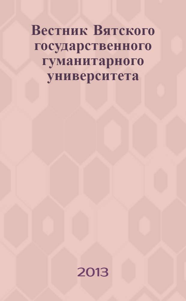 Вестник Вятского государственного гуманитарного университета : Науч. журн. 2013, № 1 (1)