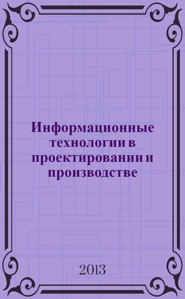 Информационные технологии в проектировании и производстве : Науч.-техн. сб. 2013, № 4 (152)