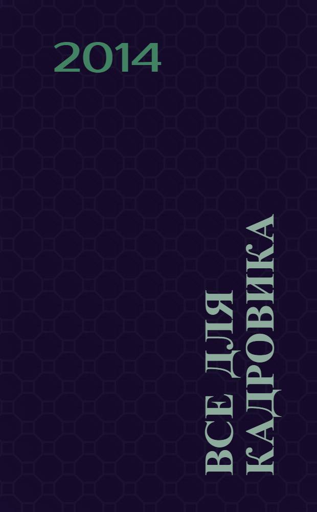 Все для кадровика : просто, практично, полезно от экспертов Справочник кадровика. 2014, № 1