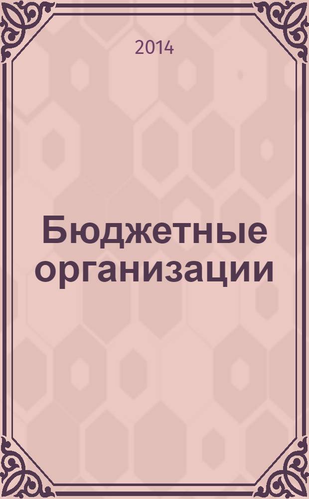 Бюджетные организации: бухгалтерский учет и налогообложение : журнал. 2014, № 1