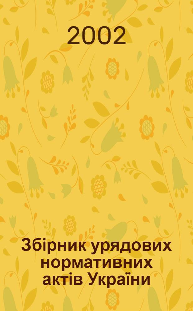 Збiрник урядових нормативних актiв Украïни : Щомiс. вид-ня. 2002, № 18