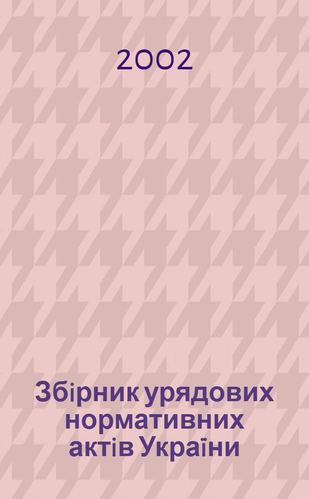 Збiрник урядових нормативних актiв Украïни : Щомiс. вид-ня. 2002, № 27