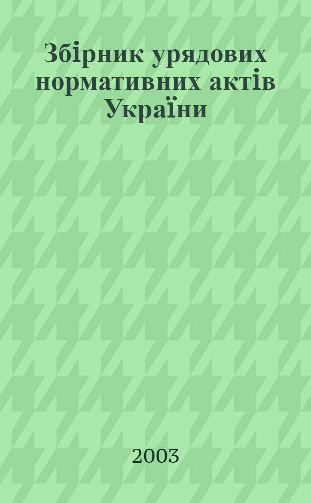 Збiрник урядових нормативних актiв Украïни : Щомiс. вид-ня. 2003, № 7