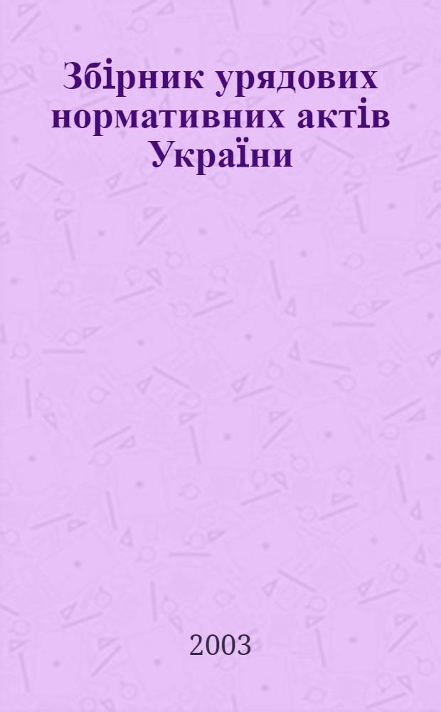 Збiрник урядових нормативних актiв Украïни : Щомiс. вид-ня. 2003, № 14