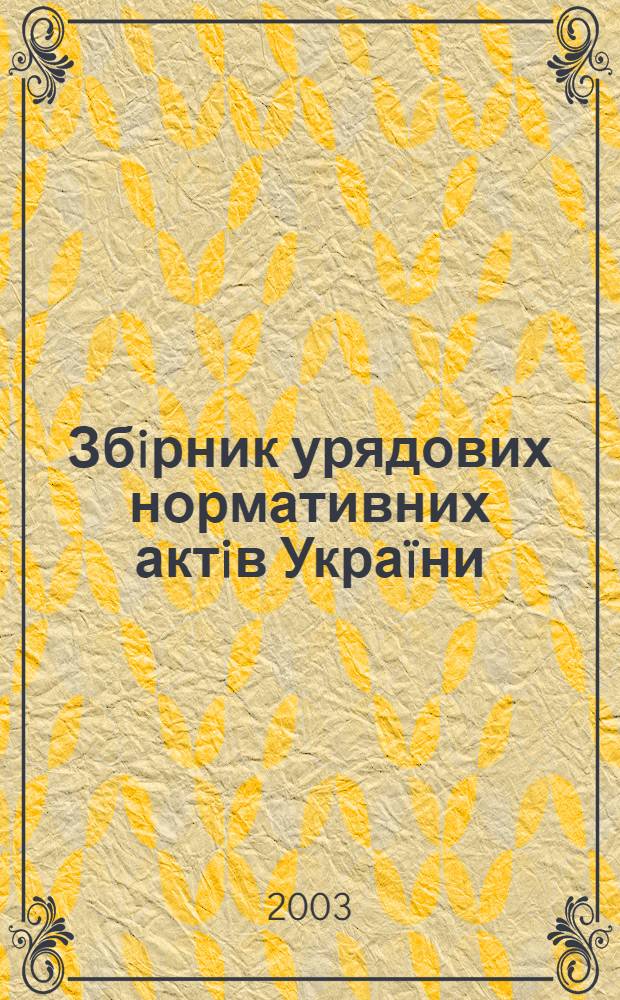 Збiрник урядових нормативних актiв Украïни : Щомiс. вид-ня. 2003, № 18