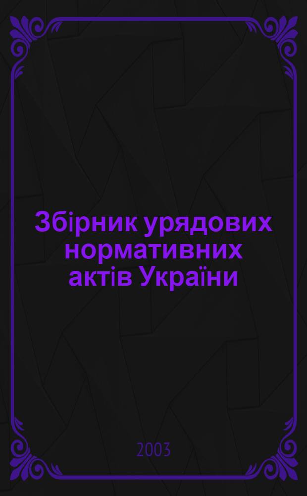 Збiрник урядових нормативних актiв Украïни : Щомiс. вид-ня. 2003, № 30
