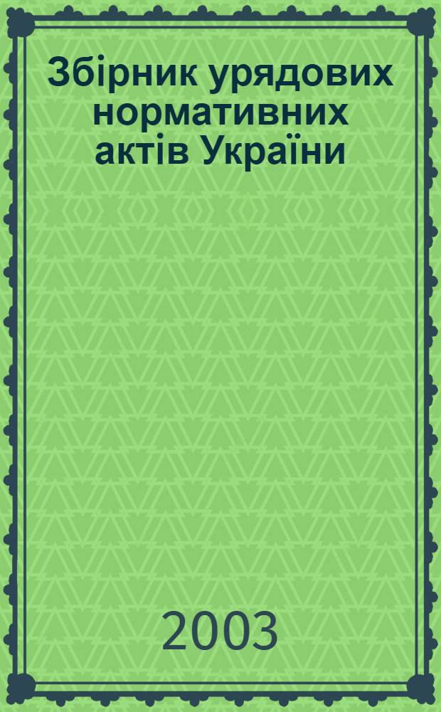 Збiрник урядових нормативних актiв Укра&iuml;ни : Щомiс. вид-ня. 2003, № 47
