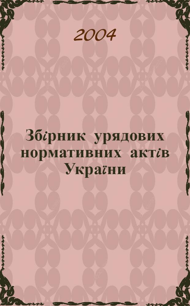 Збiрник урядових нормативних актiв Украïни : Щомiс. вид-ня. 2004, № 1