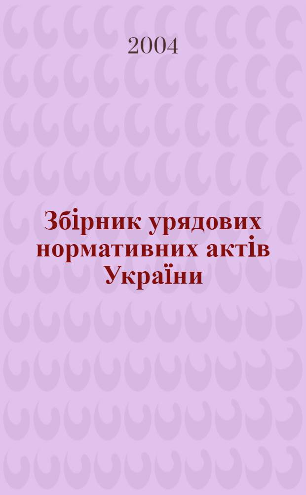 Збiрник урядових нормативних актiв Украïни : Щомiс. вид-ня. 2004, № 6