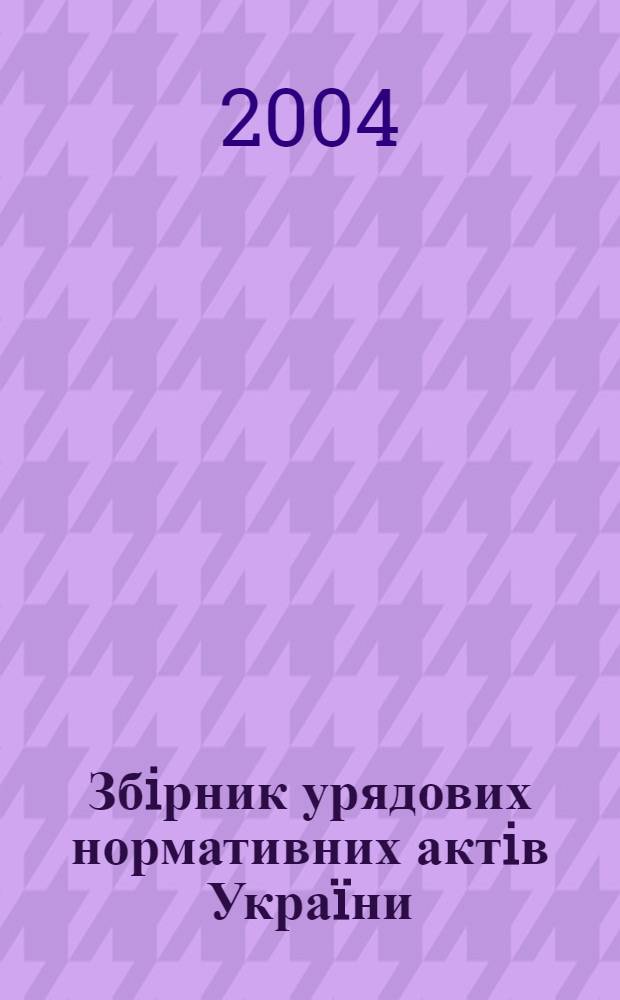 Збiрник урядових нормативних актiв Укра&iuml;ни : Щомiс. вид-ня. 2004, № 7