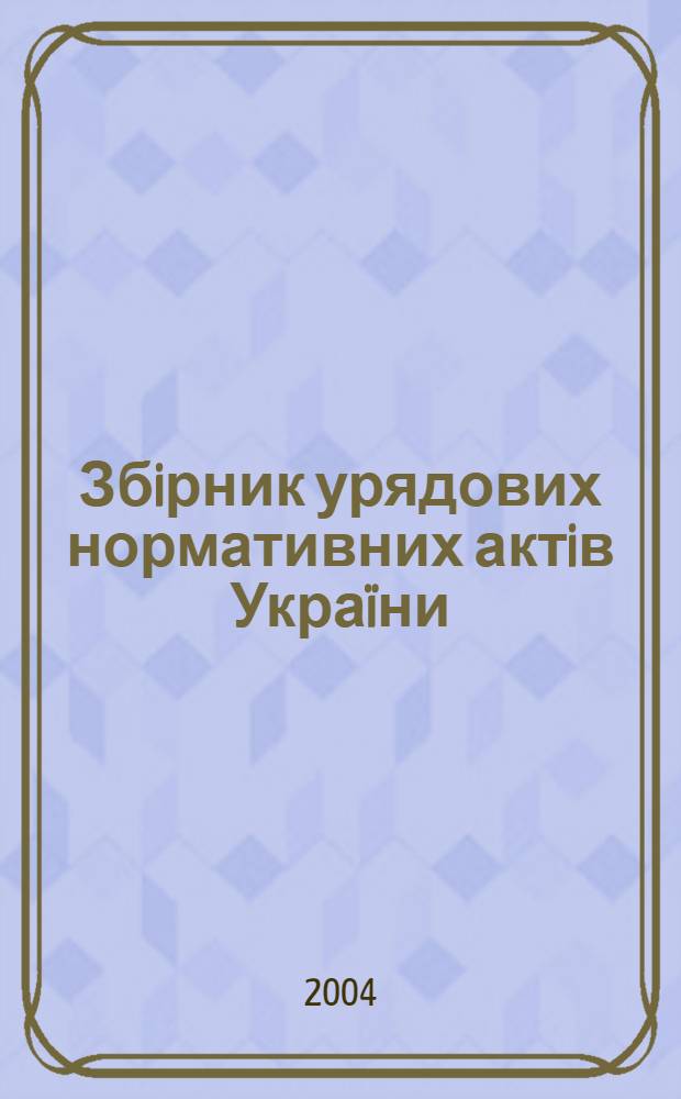 Збiрник урядових нормативних актiв Украïни : Щомiс. вид-ня. 2004, № 12