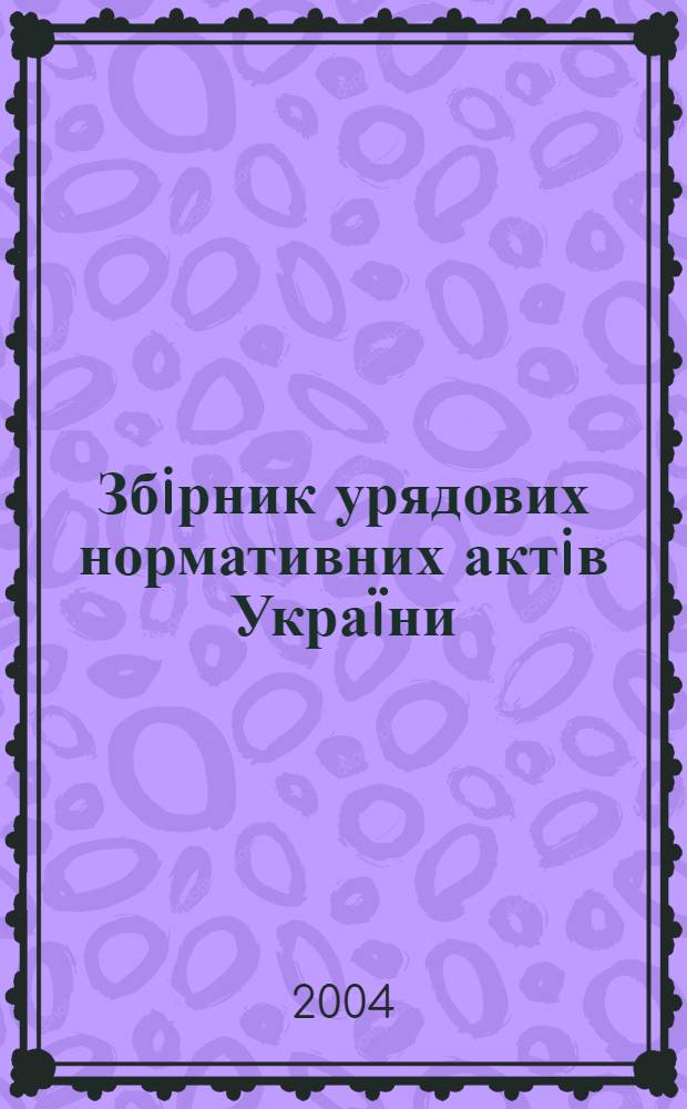 Збiрник урядових нормативних актiв Украïни : Щомiс. вид-ня. 2004, № 22