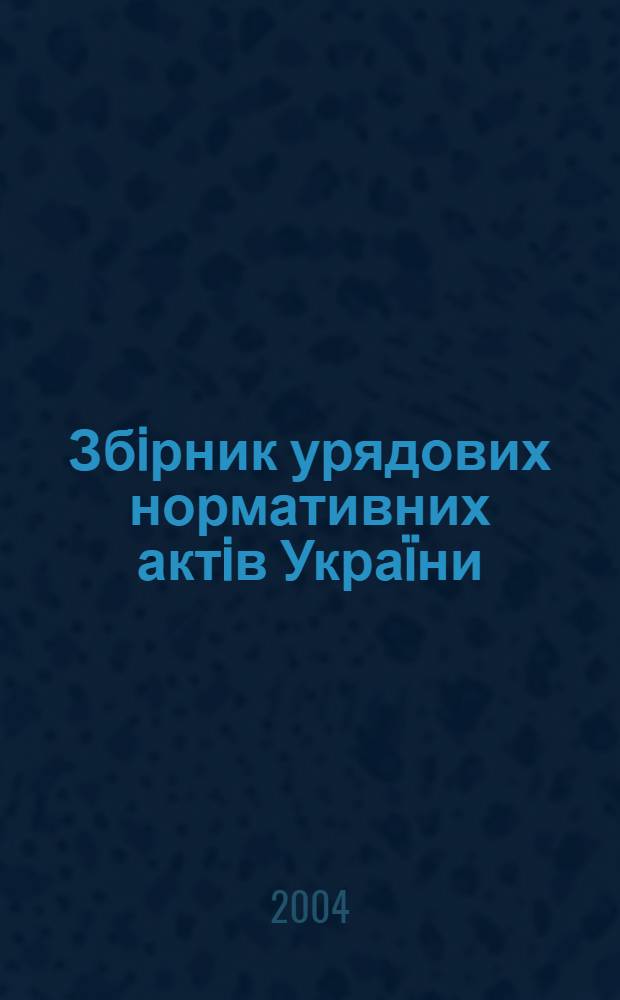 Збiрник урядових нормативних актiв Украïни : Щомiс. вид-ня. 2004, № 34