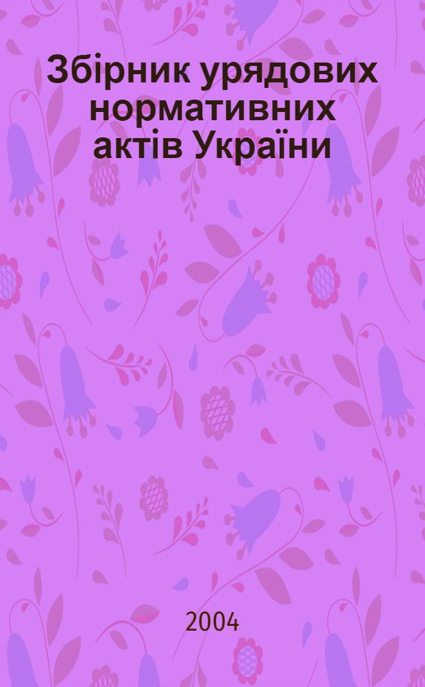 Збiрник урядових нормативних актiв Украïни : Щомiс. вид-ня. 2004, № 37