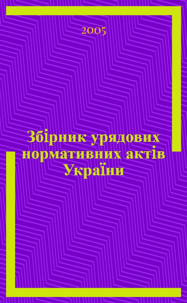 Збiрник урядових нормативних актiв Укра&iuml;ни : Щомiс. вид-ня. 2005, № 12
