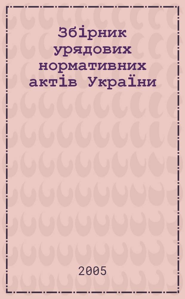 Збiрник урядових нормативних актiв Украïни : Щомiс. вид-ня. 2005, № 29