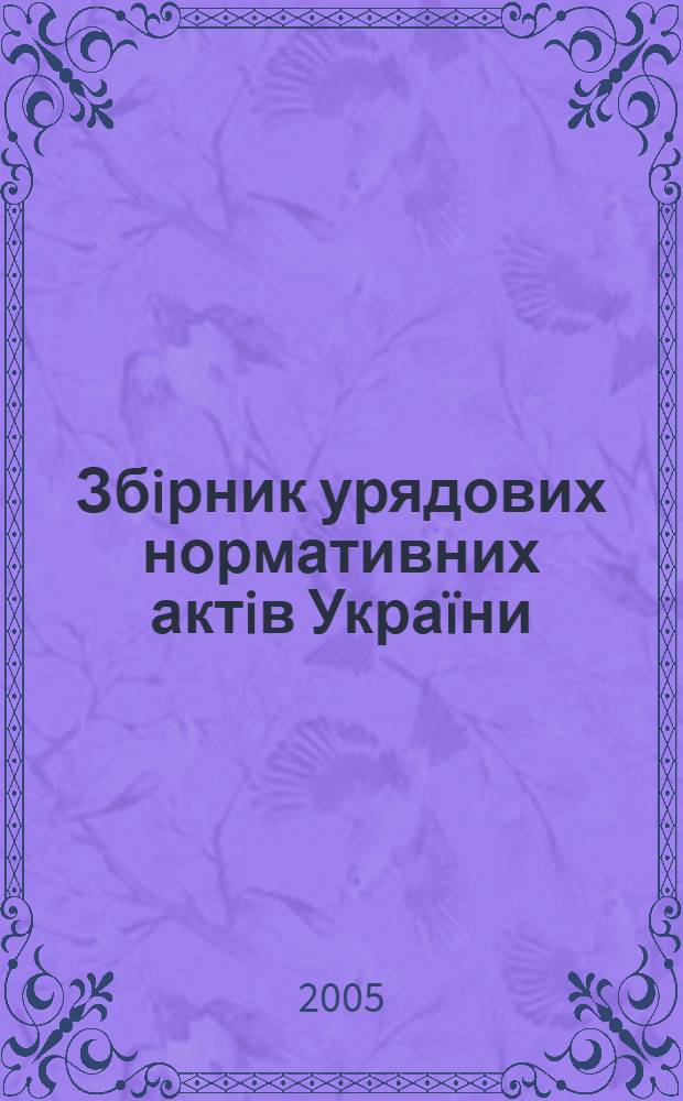 Збiрник урядових нормативних актiв Укра&iuml;ни : Щомiс. вид-ня. 2005, № 46/47