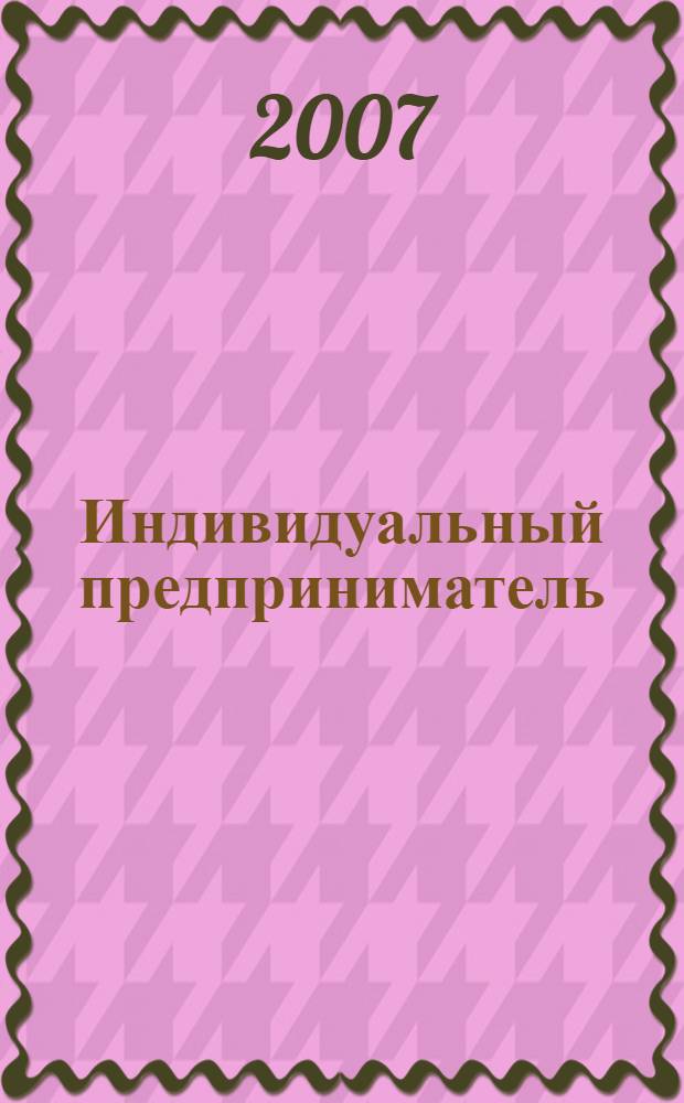 Индивидуальный предприниматель: бухгалтерский учет и налогообложение : ИП журнал приложение к журналу "Актуальные вопросы бухгалтерского учета и налогообложения". 2007, № 2