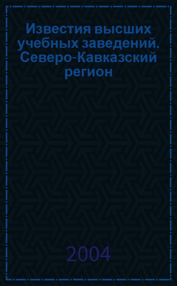 Известия высших учебных заведений. Северо-Кавказский регион : Науч.-образоват. и прикл. журн. 2004, № 4 (17)