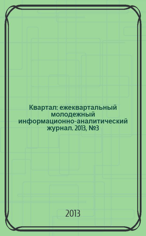 Квартал : ежеквартальный молодежный информационно-аналитический журнал. 2013, № 3 (13)