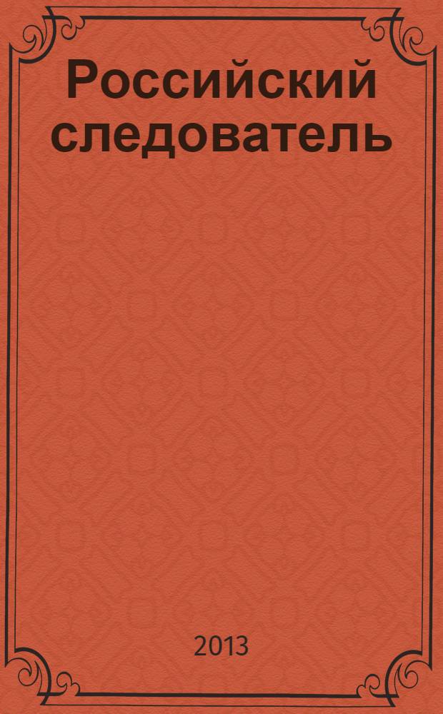 Российский следователь : Практ. и информ. изд. 2013, № 23