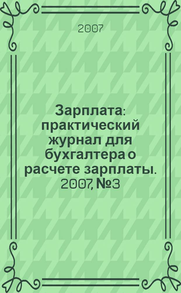 Зарплата : практический журнал для бухгалтера о расчете зарплаты. 2007, № 3