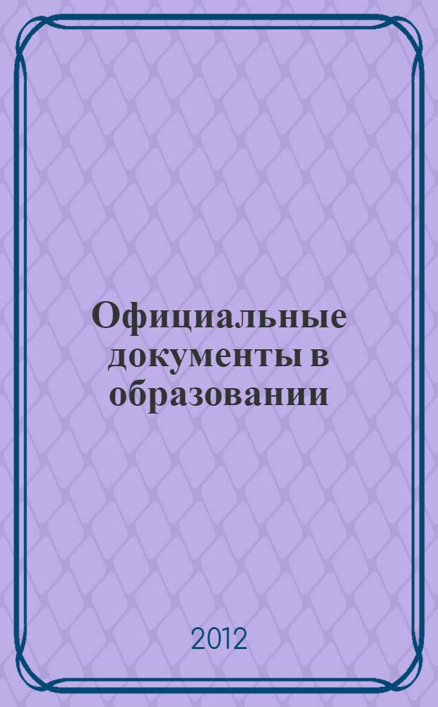 Официальные документы в образовании : Политика. Право. Социал. защита. Упр. Экономика. Бух. учет в сфере образования Информ. бюл. 2012, № 2 (430)