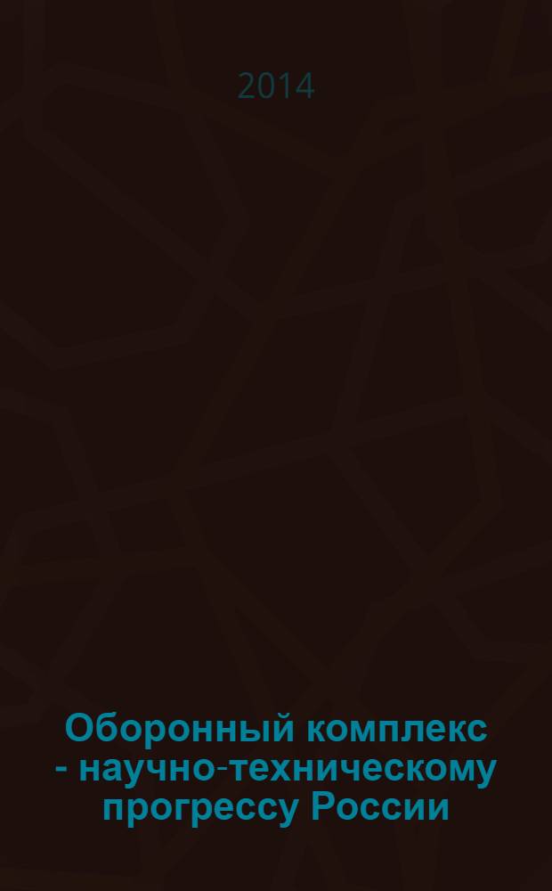 Оборонный комплекс - научно-техническому прогрессу России : Межотрасл. науч.-техн. сб. Орган Межотрасл. эксперт. совета по содействию внедрению науч.-техн. достижений. 2014, № 1 (121)