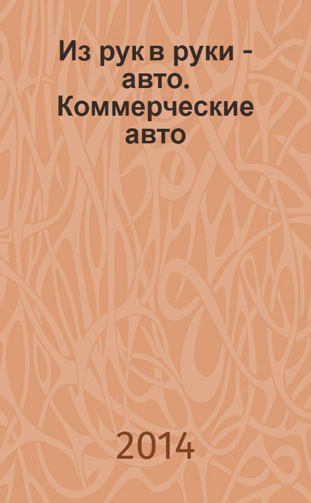 Из рук в руки - авто. Коммерческие авто : еженедельник фотообъявлений. 2014, № 1 (868)