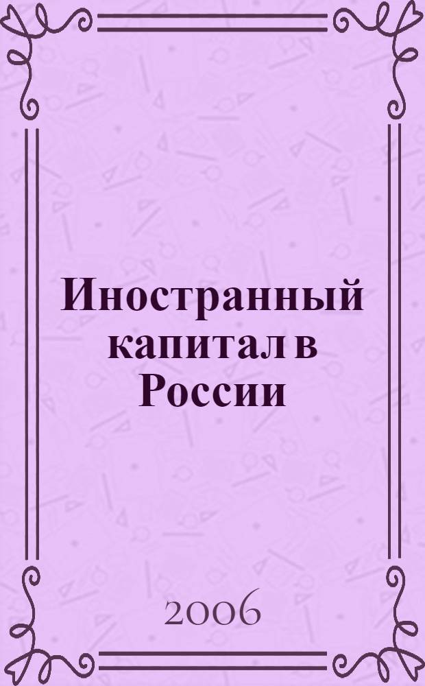 Иностранный капитал в России: налоги, учет, валютное и таможенное регулирование. 2006, № 4
