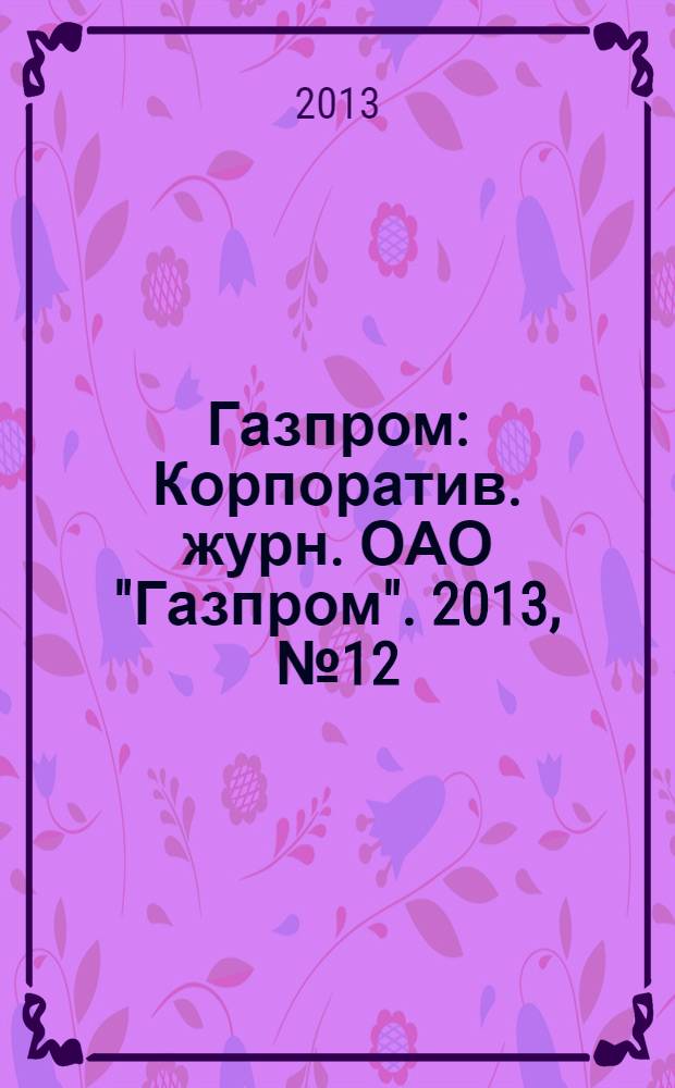 Газпром : Корпоратив. журн. ОАО "Газпром". 2013, № 12