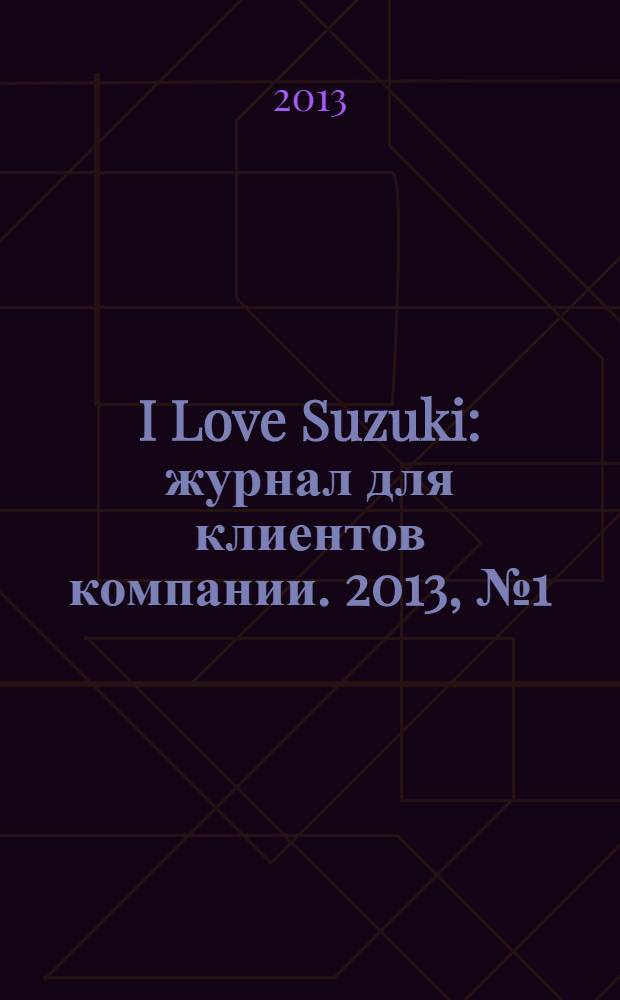 I Love Suzuki : журнал для клиентов компании. 2013, № 1 (1)