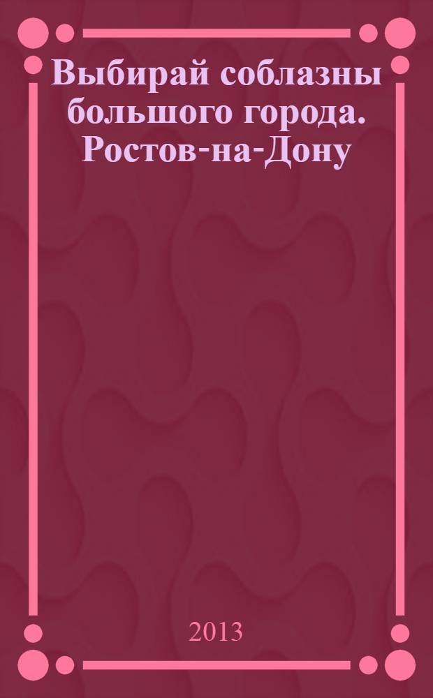 Выбирай соблазны большого города. Ростов-на-Дону : рекламно-информационный журнал. 2013, № 24 (169)