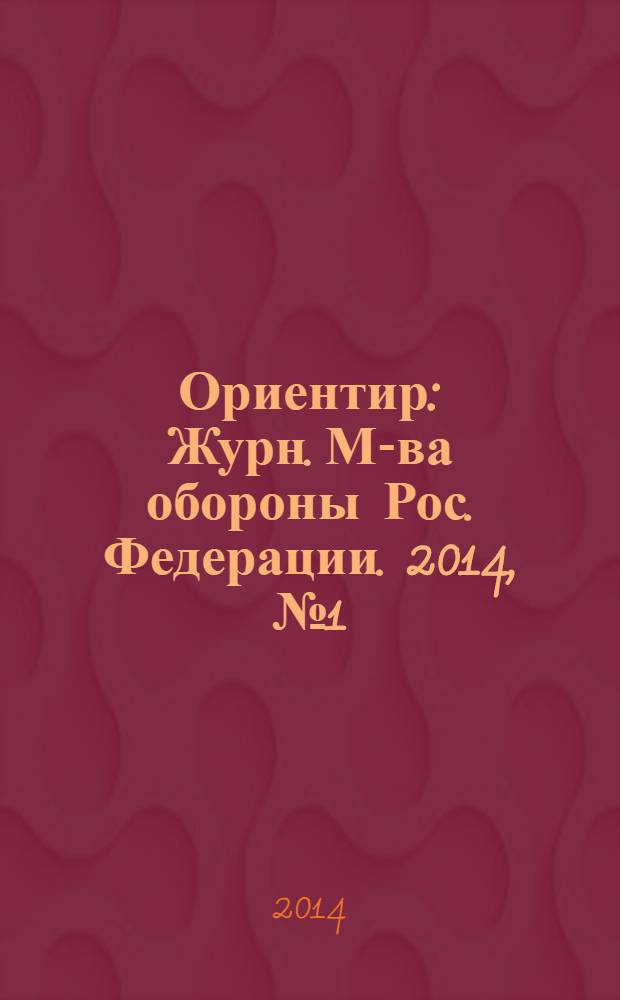 Ориентир : Журн. М-ва обороны Рос. Федерации. 2014, № 1 (235)