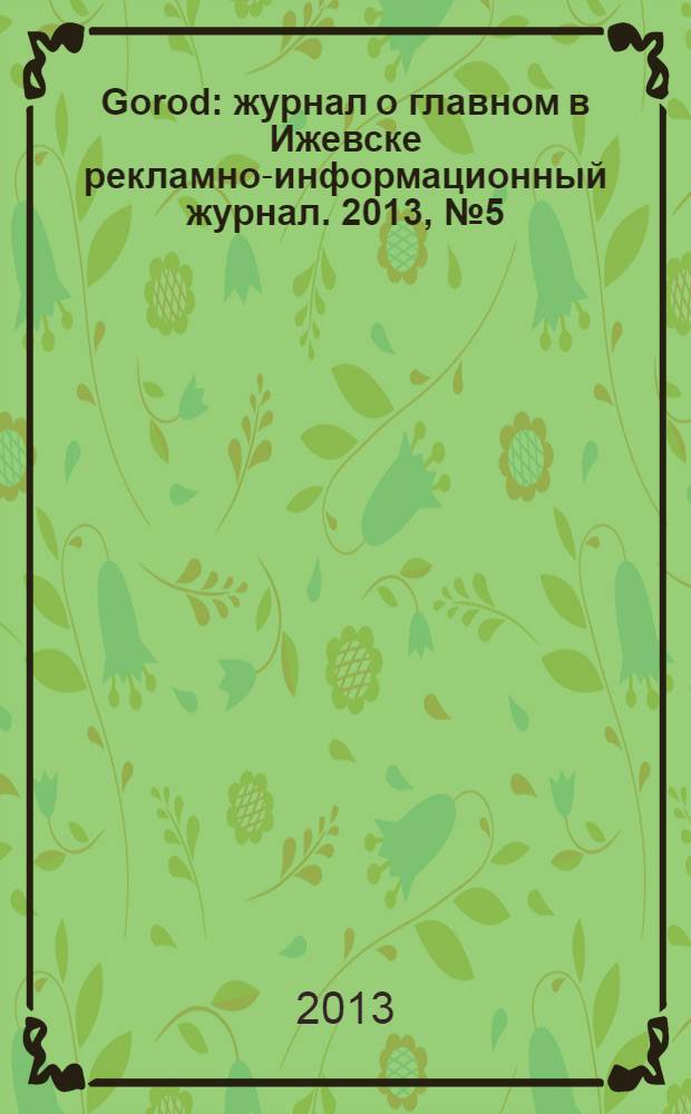 Gorod : журнал о главном в Ижевске рекламно-информационный журнал. 2013, № 5 (10)