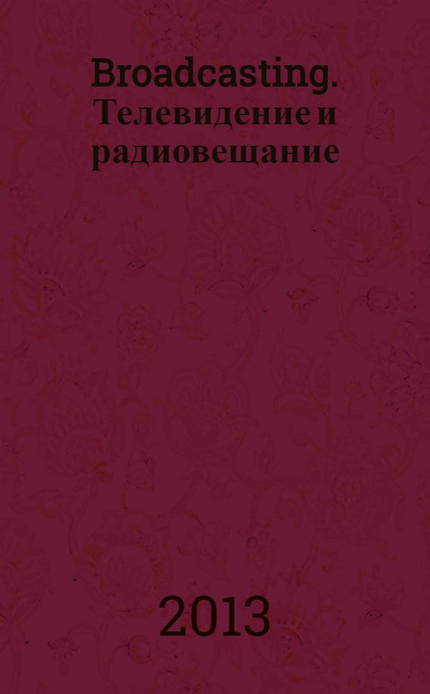 Broadcasting. Телевидение и радиовещание : Журн.для менеджеров и специалистов, работающих в обл.телевидения и радио. 2013, № 4/5 (110)