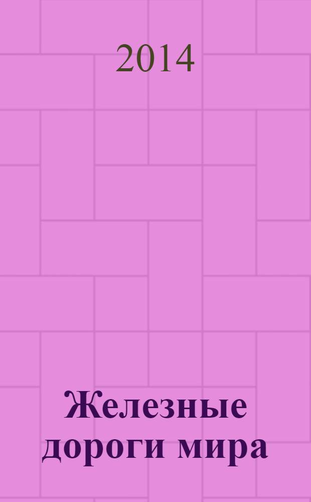 Железные дороги мира : Ежемес. бюллетень Междунар. ассоциации ж.-д. конгрессов Рус. изд. 2014, № 1