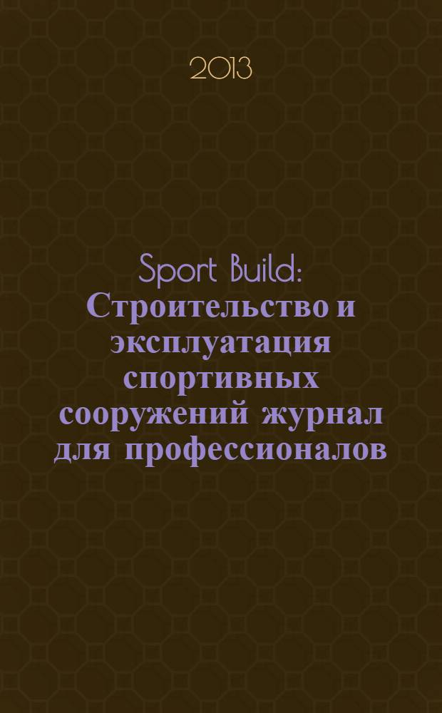 Sport Build : Строительство и эксплуатация спортивных сооружений журнал для профессионалов. 2013, № 12